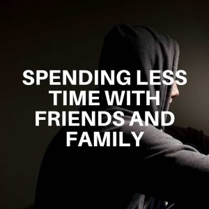 Spending less time with friends and family
